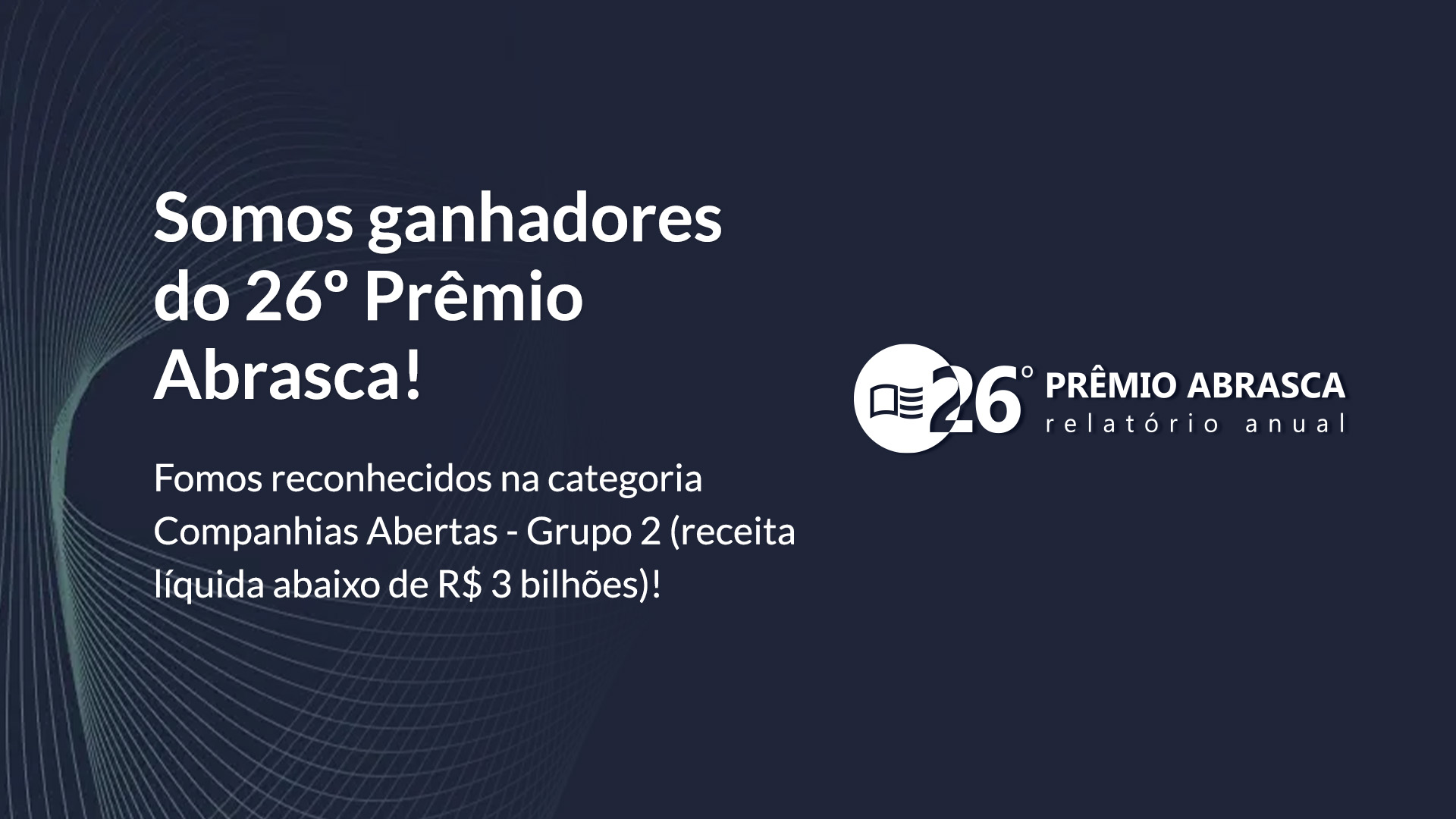 Comunicado Abrasca, no texto: Somos ganhadores do 26º prêmio Abrasca. Fomos reconhecidos na categoria Companhias Abertas - Grupo 2 (receita líquida abaixo de 3 bilhões)